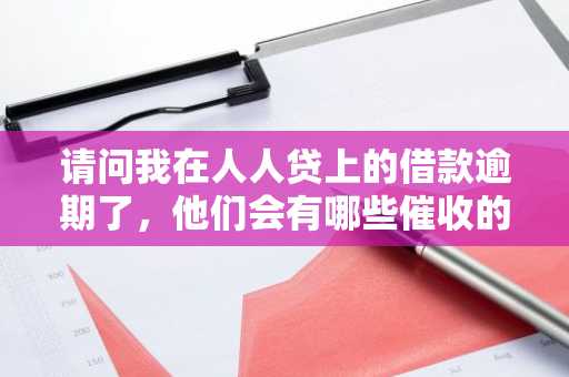 请问我在人人贷上的借款逾期了，他们会有哪些催收的手段？