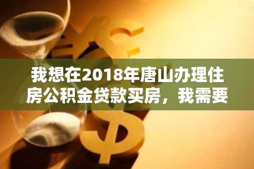 我想在2018年唐山办理住房公积金贷款买房，我需要符合哪些条件才可以申请贷款？