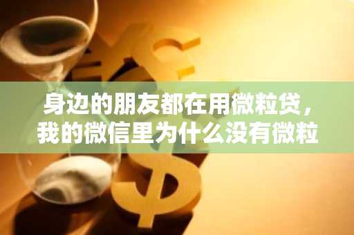 身边的朋友都在用微粒贷，我的微信里为什么没有微粒贷？这是为什么？