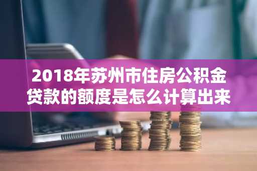 2018年苏州市住房公积金贷款的额度是怎么计算出来的？有什么公式吗？