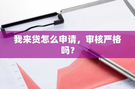 我来贷怎么申请，审核严格吗？