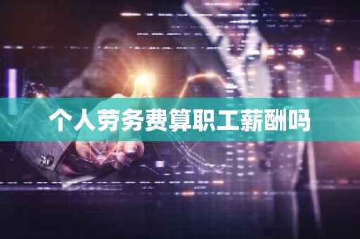 个人劳务费算职工薪酬吗