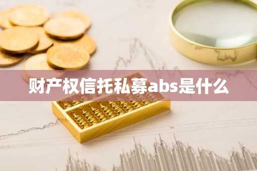 财产权信托私募abs是什么