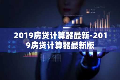 2019房贷计算器最新-2019房贷计算器最新版