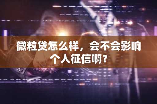 微粒贷怎么样，会不会影响个人征信啊？