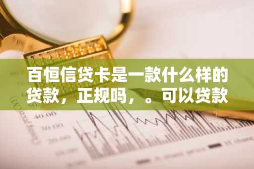 百恒信贷卡是一款什么样的贷款，正规吗，。可以贷款吗？