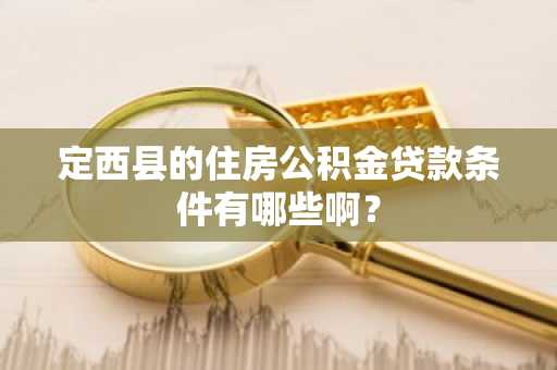 定西县的住房公积金贷款条件有哪些啊？