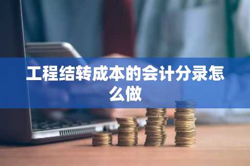 工程结转成本的会计分录怎么做