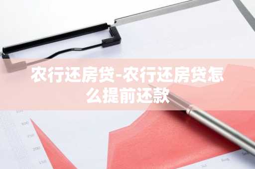 农行还房贷-农行还房贷怎么提前还款