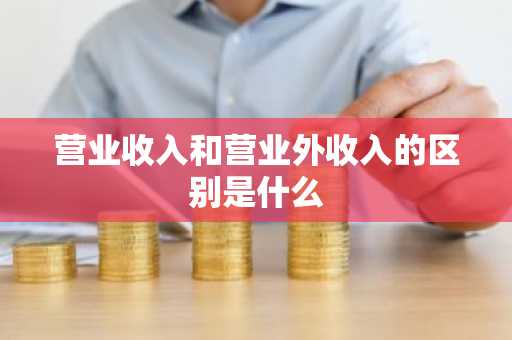 营业收入和营业外收入的区别是什么