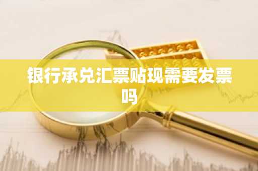 银行承兑汇票贴现需要发票吗