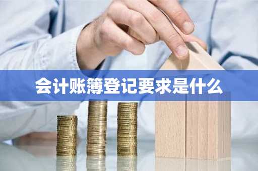 会计账簿登记要求是什么