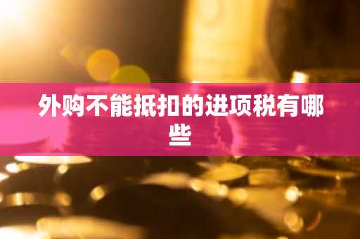 外购不能抵扣的进项税有哪些