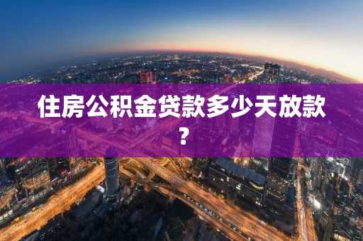 住房公积金贷款多少天放款？