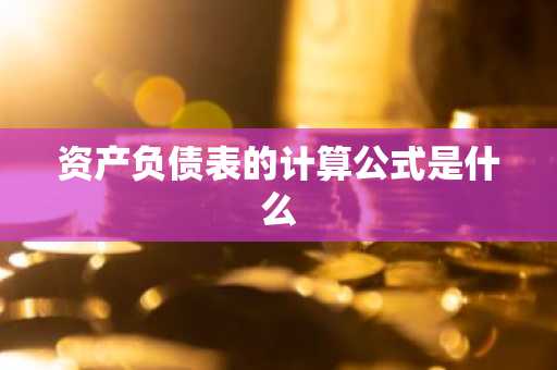 资产负债表的计算公式是什么