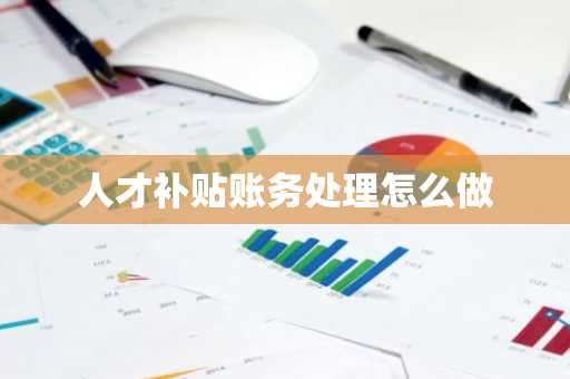 人才补贴账务处理怎么做