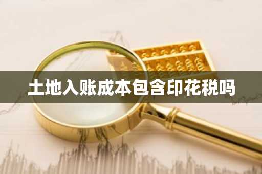 土地入账成本包含印花税吗