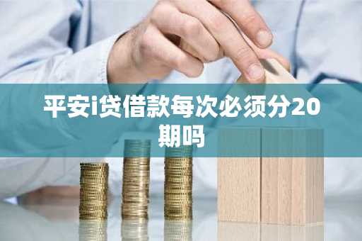 平安i贷借款每次必须分20期吗