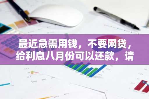 最近急需用钱，不要网贷，给利息八月份可以还款，请问哪里可以贷款