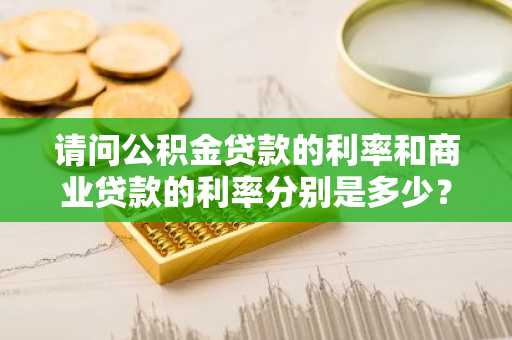 请问公积金贷款的利率和商业贷款的利率分别是多少？