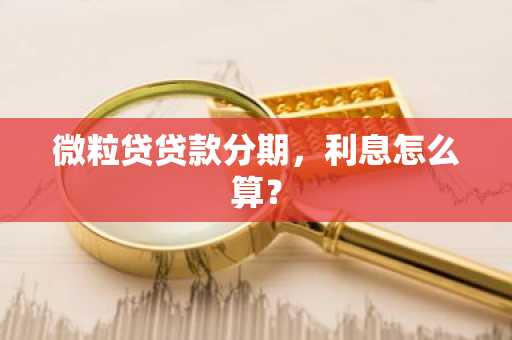 微粒贷贷款分期，利息怎么算？
