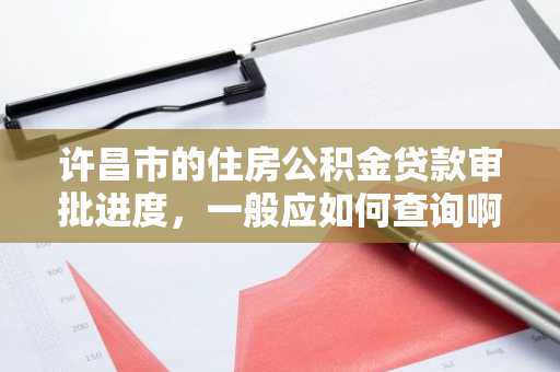 许昌市的住房公积金贷款审批进度，一般应如何查询啊？