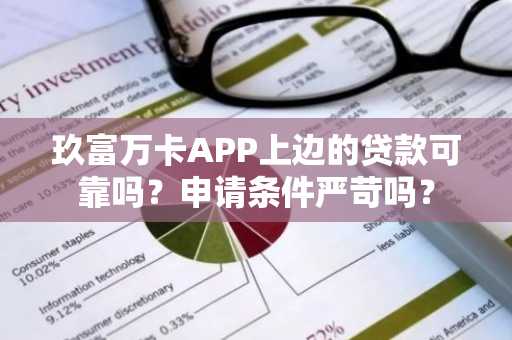 玖富万卡APP上边的贷款可靠吗？申请条件严苛吗？