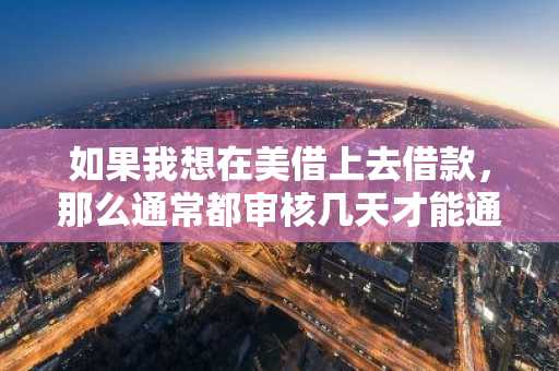 如果我想在美借上去借款，那么通常都审核几天才能通过审核呢？