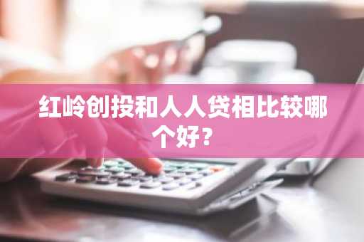 红岭创投和人人贷相比较哪个好？