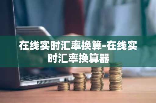在线实时汇率换算-在线实时汇率换算器