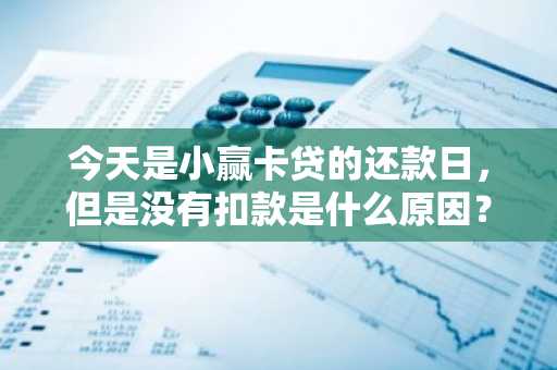 今天是小赢卡贷的还款日，但是没有扣款是什么原因？怎么办？