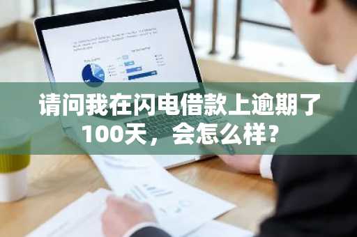 请问我在闪电借款上逾期了100天，会怎么样？