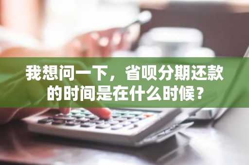 我想问一下，省呗分期还款的时间是在什么时候？