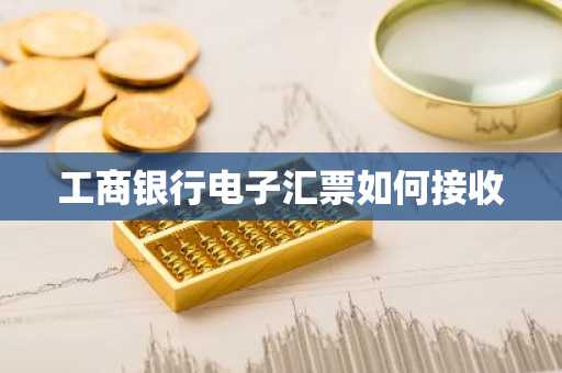 工商银行电子汇票如何接收