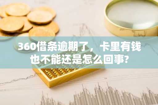 360借条逾期了，卡里有钱也不能还是怎么回事?