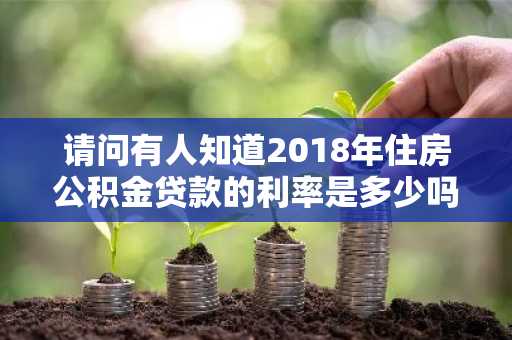 请问有人知道2018年住房公积金贷款的利率是多少吗？