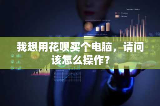 我想用花呗买个电脑，请问该怎么操作？
