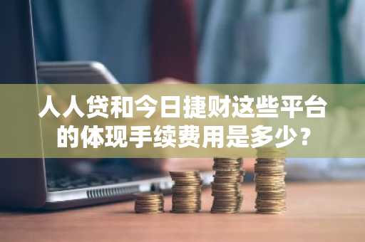 人人贷和今日捷财这些平台的体现手续费用是多少？