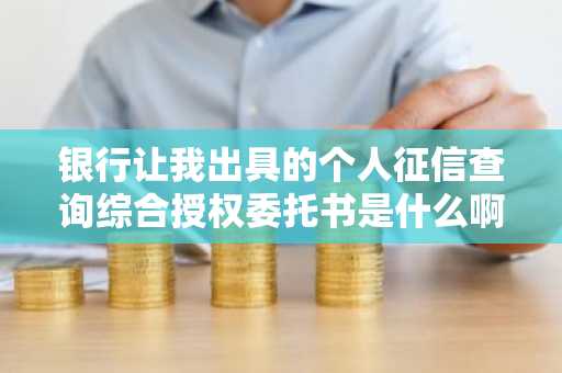 银行让我出具的个人征信查询综合授权委托书是什么啊？
