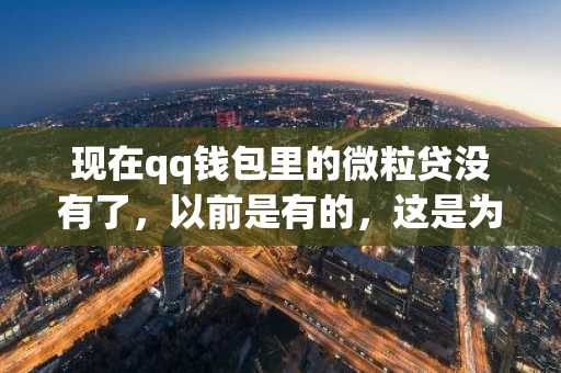 现在qq钱包里的微粒贷没有了，以前是有的，这是为什么？