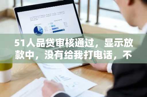 51人品贷审核通过，显示放款中，没有给我打电话，不会变卦吧？