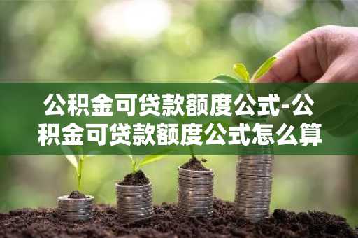 公积金可贷款额度公式-公积金可贷款额度公式怎么算