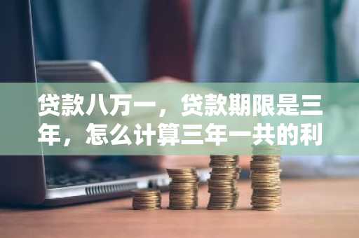 贷款八万一，贷款期限是三年，怎么计算三年一共的利息？