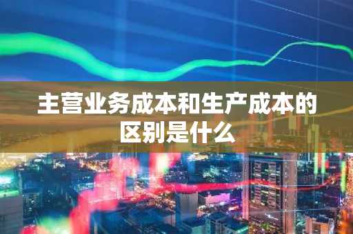 主营业务成本和生产成本的区别是什么