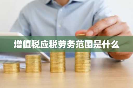 增值税应税劳务范围是什么