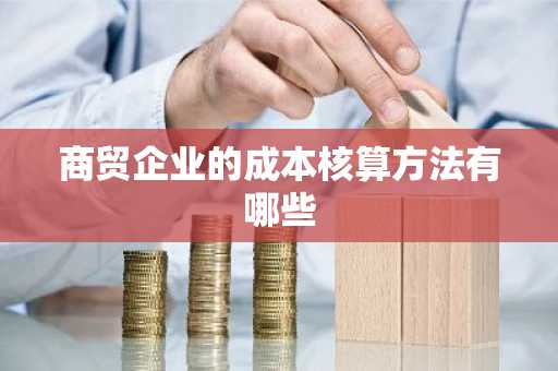 商贸企业的成本核算方法有哪些