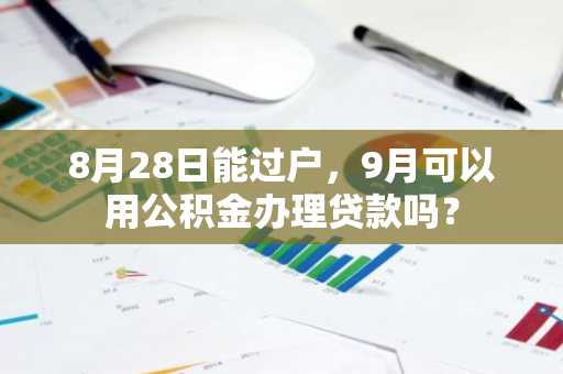 8月28日能过户，9月可以用公积金办理贷款吗？