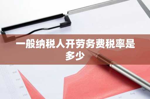 一般纳税人开劳务费税率是多少