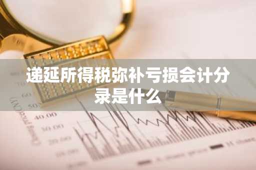 递延所得税弥补亏损会计分录是什么