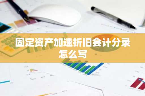 固定资产加速折旧会计分录怎么写